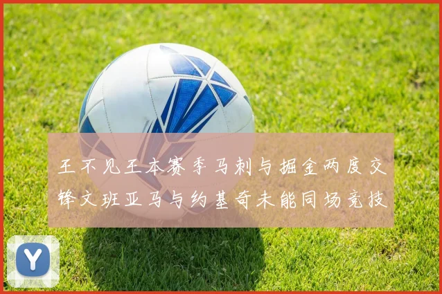 王不见王本赛季马刺与掘金两度交锋文班亚马与约基奇未能同场竞技