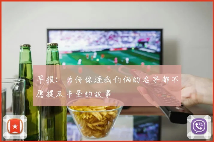 早报：为何你连我们俩的名字都不愿提及卡圣的故事