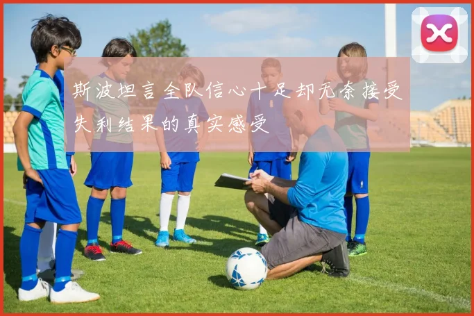 斯波坦言全队信心十足却无奈接受失利结果的真实感受