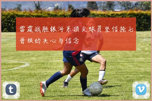 雷霆战胜银河系顶尖球员坚信抢七晋级的决心与信念
