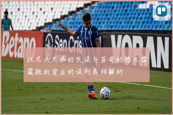 托尼大兄弟的失误与芬奇的怒火雷霆胜利背后的误判真相解析