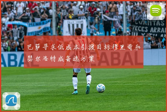 巴萨寻求低成本引援目标穆里奇和瑟尔洛特成备选方案