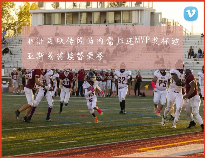 非洲足联传闻马内需归还MVP奖杯迪亚斯或将接替荣誉