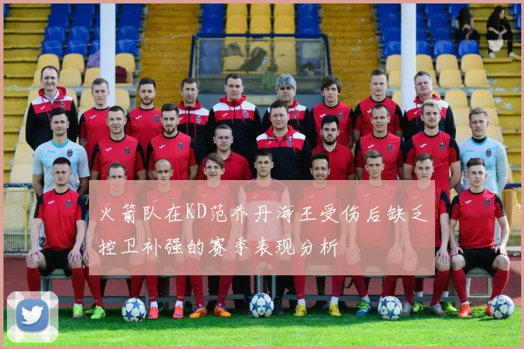 火箭队在KD范乔丹海王受伤后缺乏控卫补强的赛季表现分析
