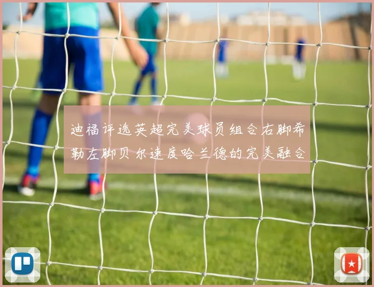 迪福评选英超完美球员组合右脚希勒左脚贝尔速度哈兰德的完美融合