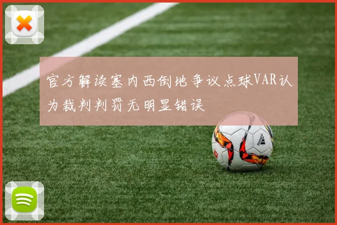 官方解读塞内西倒地争议点球VAR认为裁判判罚无明显错误
