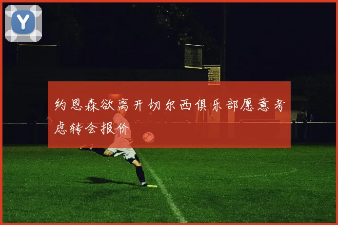 约恩森欲离开切尔西俱乐部愿意考虑转会报价