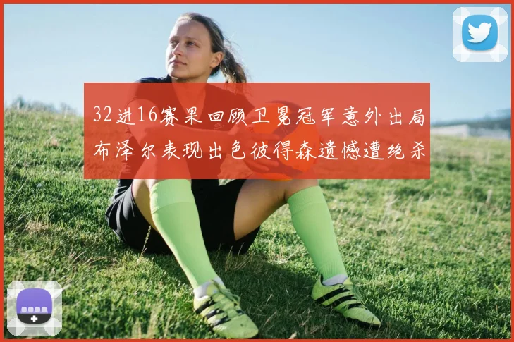 32进16赛果回顾卫冕冠军意外出局布泽尔表现出色彼得森遗憾遭绝杀