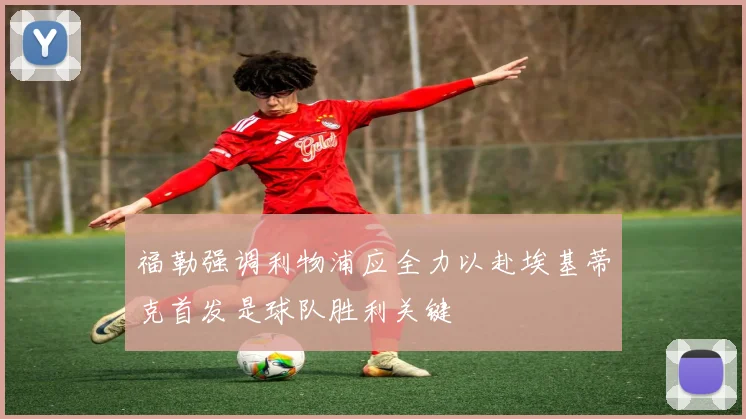 福勒强调利物浦应全力以赴埃基蒂克首发是球队胜利关键