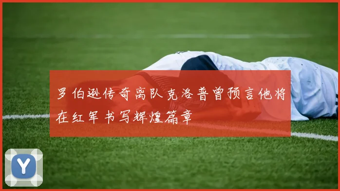 罗伯逊传奇离队克洛普曾预言他将在红军书写辉煌篇章